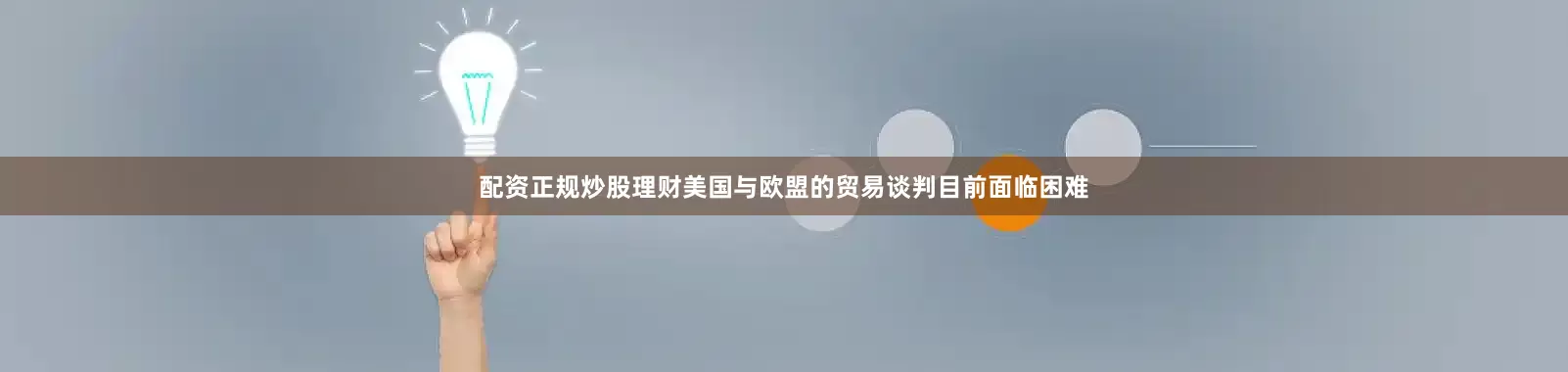 配资正规炒股理财美国与欧盟的贸易谈判目前面临困难