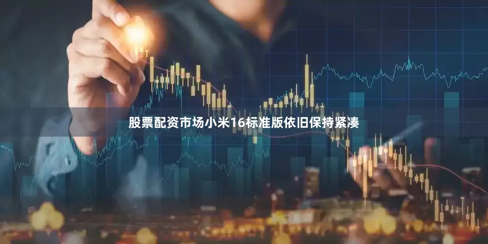 股票配资市场小米16标准版依旧保持紧凑
