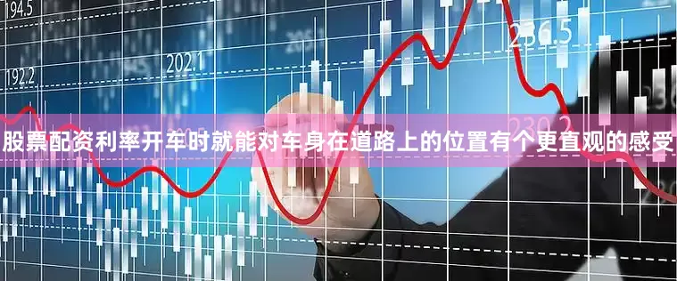 股票配资利率开车时就能对车身在道路上的位置有个更直观的感受
