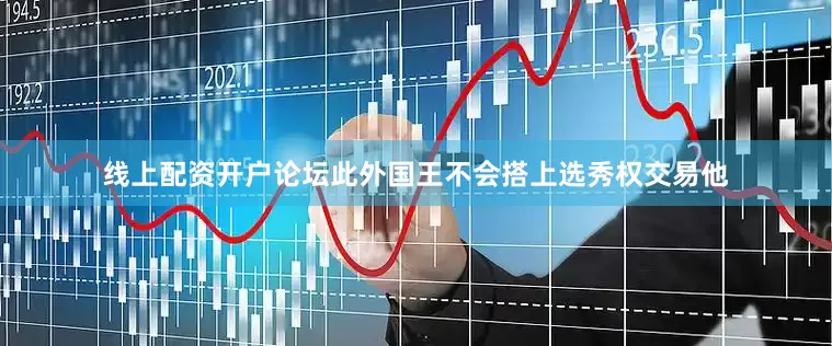 线上配资开户论坛此外国王不会搭上选秀权交易他