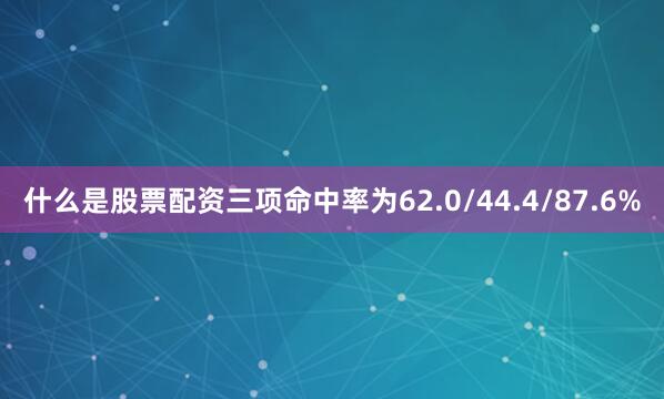 什么是股票配资三项命中率为62.0/44.4/87.6%